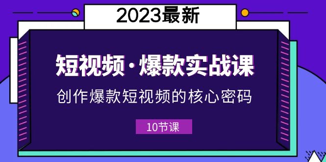 2023短视频·爆款实战课,创作·爆款短视频的核心·密码（10节视频课）(掌握短视频爆款秘诀,轻松创作吸睛作品)-AIGC资源中心