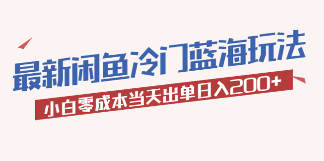 2023最新闲鱼冷门蓝海玩法,小白零成本当天出单日入200+(“轻松上手!2023最新闲鱼冷门蓝海玩法详解”)-AIGC资源中心