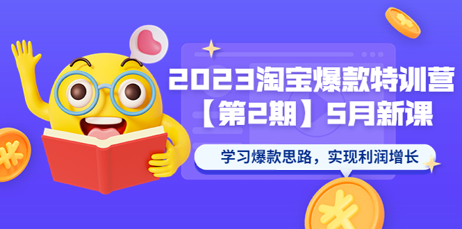 2023淘宝爆款特训营【第2期】5月新课学习爆款思路,实现利润增长(2023淘宝爆款特训营【第2期】学习爆款思路,解决电商运营难题)-AIGC资源中心