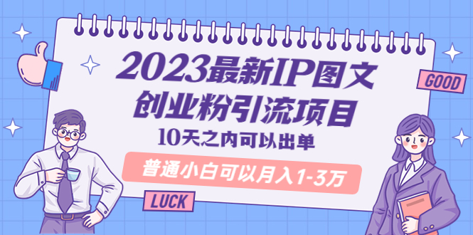2023最新IP图文创业粉引流项目,10天之内可以出单普通小白可以月入1-3万(“2023最新IP图文创业粉引流项目10天实操,小白月入1-3万”)-AIGC资源中心