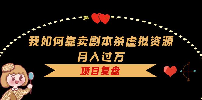 我如何靠卖剧本杀虚拟资源月入过万,复盘资料+引流+如何变现+案例(揭秘剧本杀虚拟资源销售的赚钱之道)-AIGC资源中心