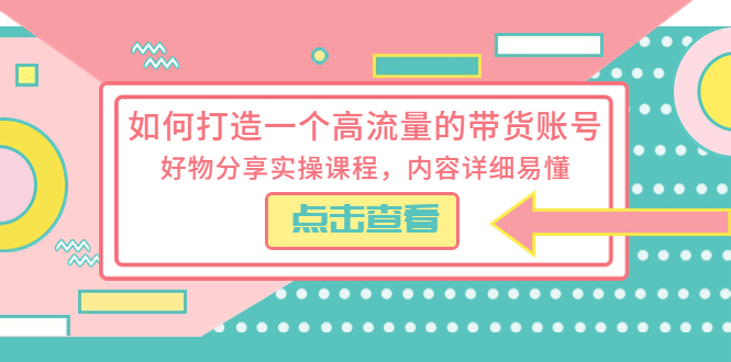 如何打造一个高流量的带货账号,好物分享实操课程,内容详细易懂(全面解析短视频带货技巧,助你轻松打造高流量带货账号)-AIGC资源中心