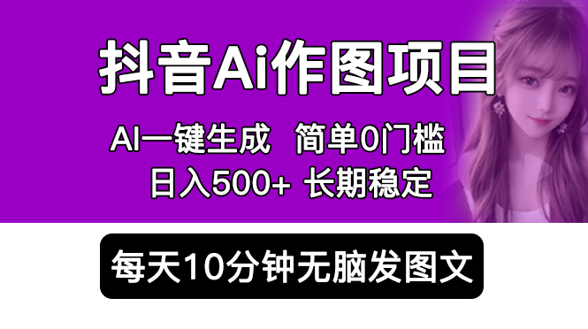 抖音Ai作图项目Ai手机app一键生成图片0门槛每天10分钟发图文日入500+(探索抖音AI作图项目轻松赚钱,实现日入500+)-AIGC资源中心