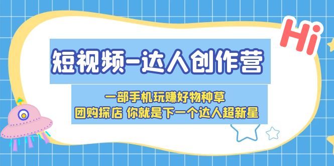 短视频-达人创作营一部手机玩赚好物种草团购探店你就是下一个达人超新星(掌握短视频营销秘诀,成为下一个达人超新星)-AIGC资源中心
