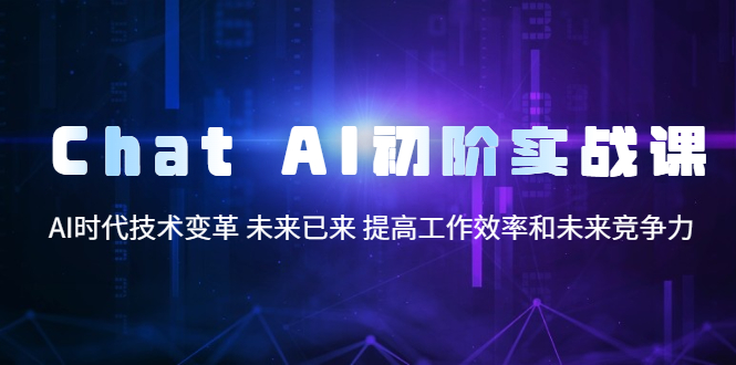 ChatAI初阶实战课,AI时代技术变革未来已来提高工作效率和未来竞争力(“掌握ChatGPT,提升工作效率与未来竞争力”)-AIGC资源中心