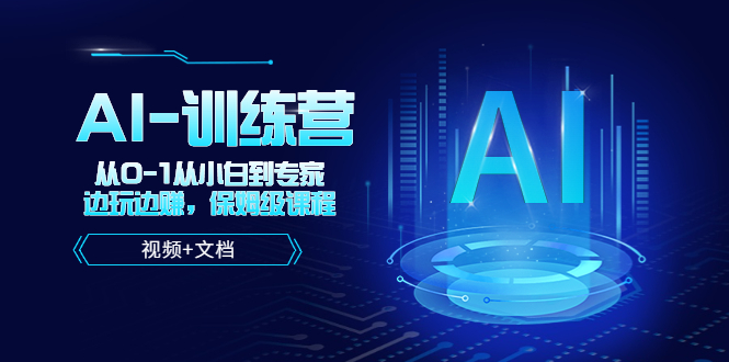 人工智能AI-训练营,从0-1从小白到专家,边玩边赚保姆级课程（视频+文档）-AIGC资源中心