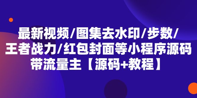 最新视频图集去水印步数王者战力红包封面等带流量主(小程序源码+教程)(最新视频图集去水印小程序源码及教程)-AIGC资源中心