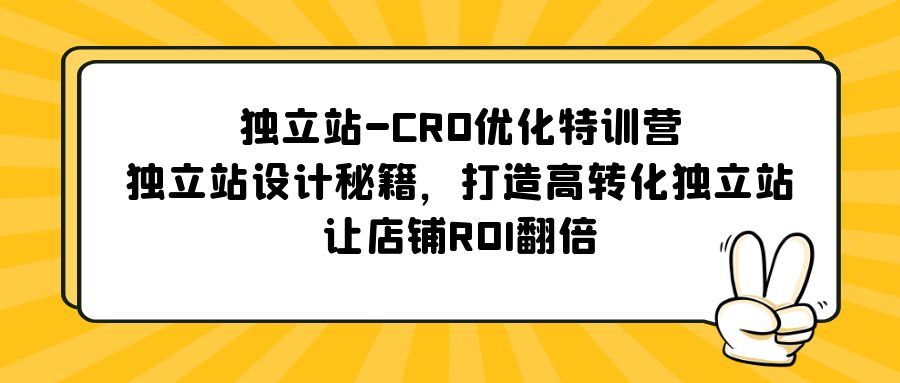 独立站-CRO优化特训营,独立站设计秘籍,打造高转化独立站,让店铺ROI翻倍(独立站-CRO优化特训营提升转化率,实现店铺ROI翻倍)-AIGC资源中心