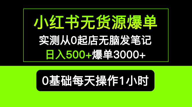 小红书无货源爆单实测从0起店无脑发笔记日入500+爆单3000+长期项目可多店(小红书无货源爆单项目详解从0起店到日入500+,长期可多店操作)-AIGC资源中心