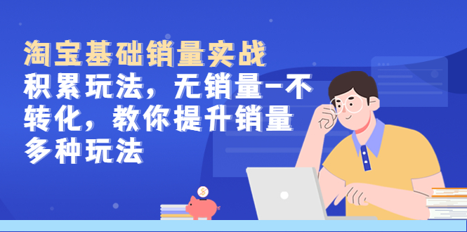 淘宝基础销量实战-积累玩法,无销量-不转化,教你提升销量多种玩法(淘宝基础销量实战-掌握积累玩法,提升销量无忧)-AIGC资源中心