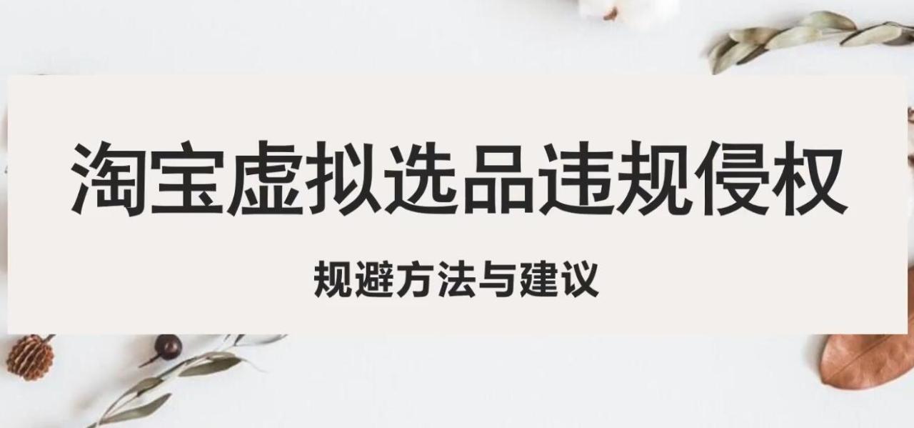 淘宝虚拟违规侵权规避方法与建议,6个部分详细讲解,做虚拟资源必看!(淘宝虚拟商品卖家必看6个步骤详解如何规避侵权风险)-AIGC资源中心