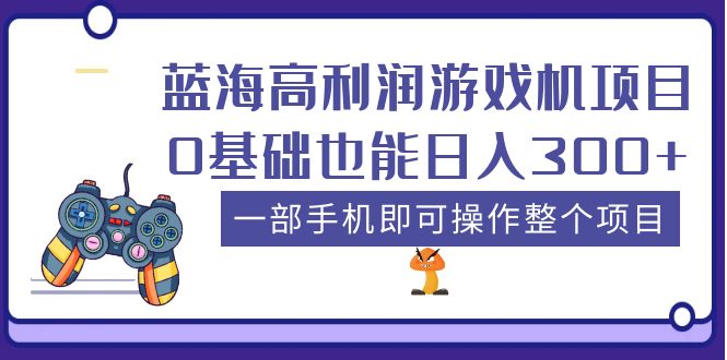 蓝海高利润游戏机项目,0基础也能日入300+。一部手机即可操作整个项目(探索短视频平台带货游戏机项目,轻松实现日入300+)-AIGC资源中心