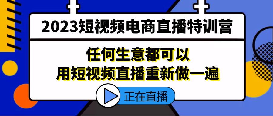 2023短视频电商直播特训营,任何生意都可以用短视频直播重新做一遍(“2023短视频电商直播特训营掌握直播新风口,提升市场竞争力”)-AIGC资源中心