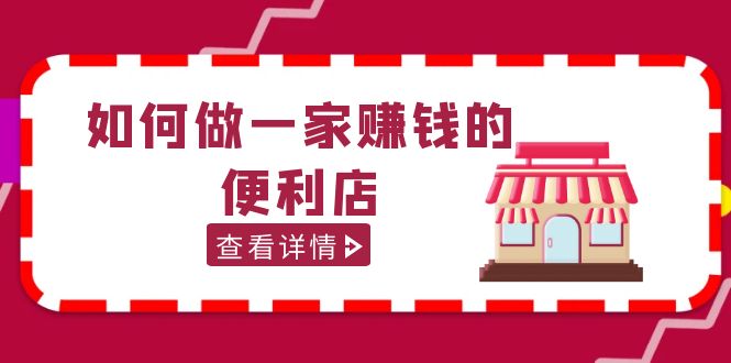 200w粉丝大V教你如何做一家赚钱的便利店选址教程,抖音卖999（无水印）(抖音大V筷便利大刘老师的全面便利店选址经营课程解析)-AIGC资源中心