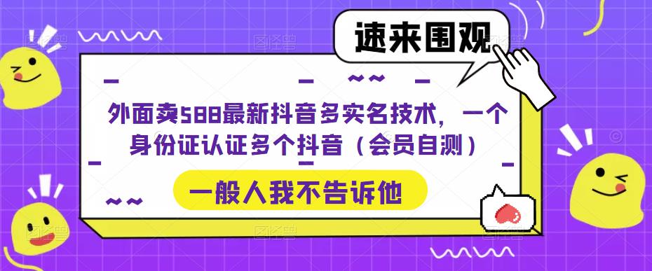 外面卖588最新抖音多实名技术,一个身份证认证多个抖音（会员自测）(探索最新抖音多实名技术一个身份证认证多个抖音账号)-AIGC资源中心