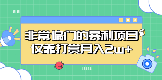 非常偏门的暴利项目,仅靠打赏月入2w+(手机操作的暴利项目教程无需额外费用,轻松赚取高额收入)-AIGC资源中心