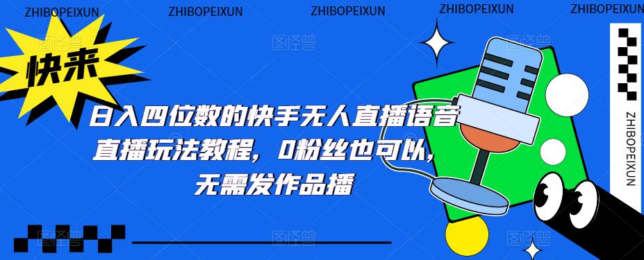 日入四位数的快手无人直播语音直播玩法教程,0粉丝也可以,无需发作品(“探索快手无人直播如何利用语音直播实现日入四位数”)-AIGC资源中心