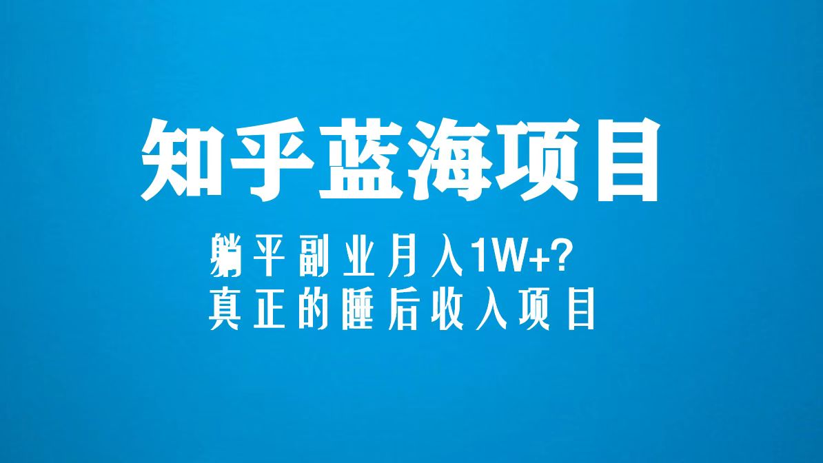 知乎蓝海玩法,躺平副业月入1W+,真正的睡后收入项目（6节视频课）(探索知乎蓝海玩法,实现躺平副业月入1W+的梦幻项目)-AIGC资源中心