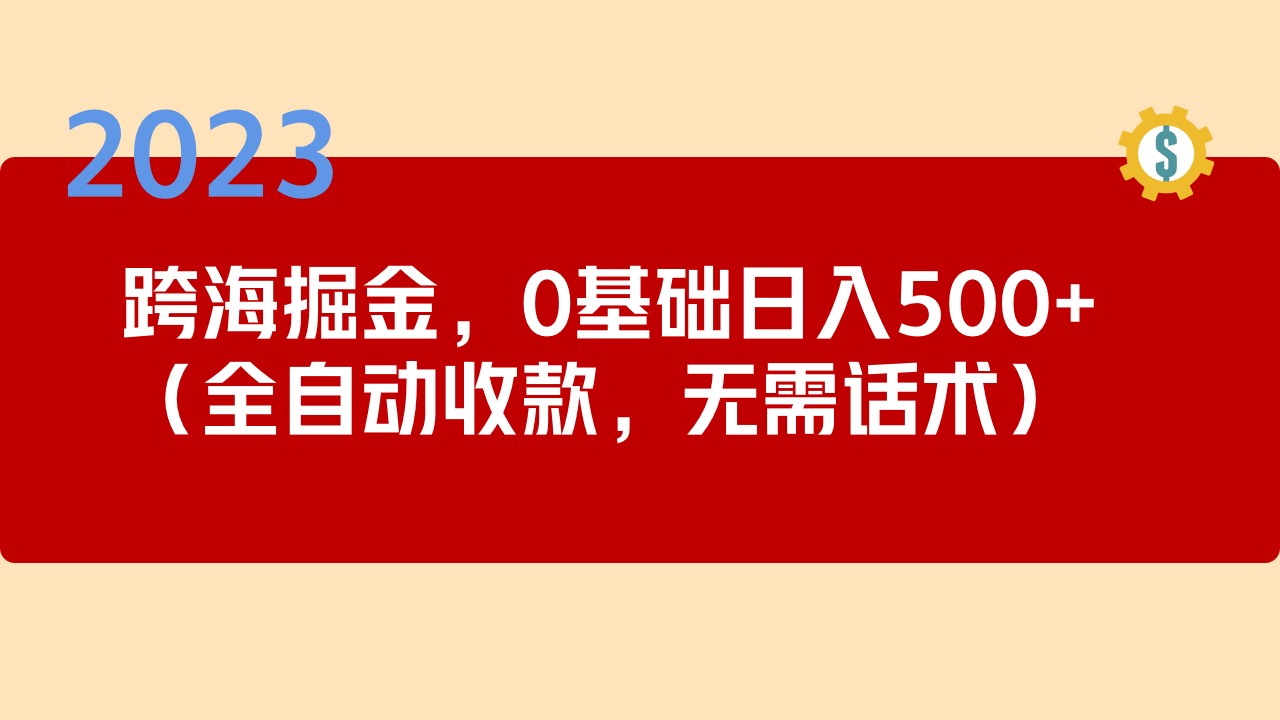 2023跨海掘金长期项目,小白也能日入500+全自动收款无需话术(轻松创业2023跨海掘金长期项目,小白也能日入500+全自动收款无需话术)-AIGC资源中心