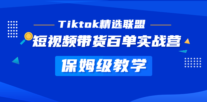 Tiktok精选联盟·短视频带货百单实战营保姆级教学快速成为Tiktok带货达人(全面解析Tiktok短视频带货技巧,助您轻松成为带货达人)-AIGC资源中心