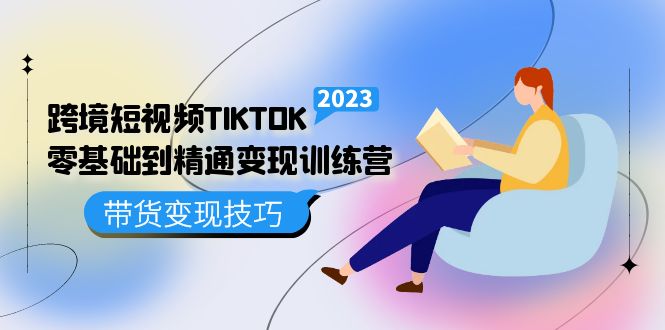 跨境·短视频TIKTOK零基础到精通变现训练营短视频·独立站·带货变现技巧(全面解析TikTok短视频变现技巧,助您轻松开启跨境电商之旅)-AIGC资源中心