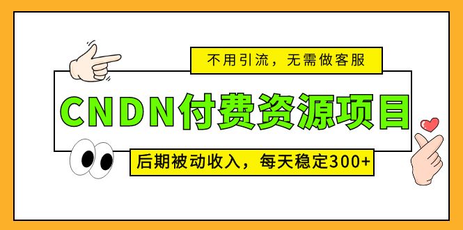 CNDN付费资源项目,不用引流,无需做客服,后期被动收入,每天稳定300+(CNDN付费资源项目无需引流、客服,每天稳定300+被动收入)-AIGC资源中心