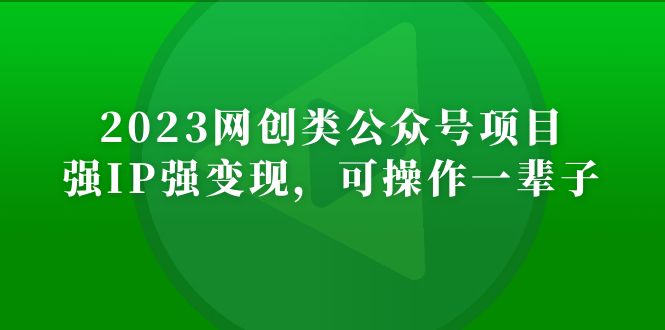 2023网创类公众号月入过万项目,强IP强变现,可操作一辈子(“2023网创类公众号项目强IP强变现,可操作一辈子的网络创业之路”)-AIGC资源中心