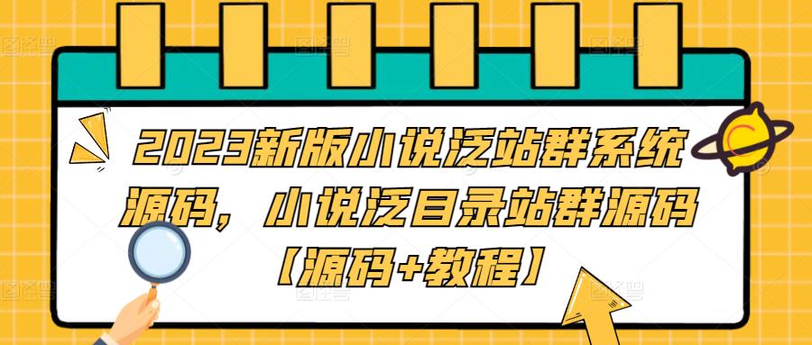 2023新版小说泛站群系统源码,小说泛目录站群源码【源码+教程】-AIGC资源中心