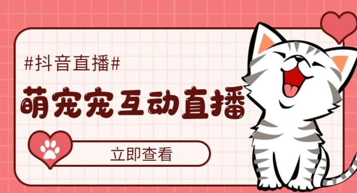 抖音萌宠宠直播项目,可虚拟人直播,抖音报白,实时互动直播【软件+教程】-AIGC资源中心