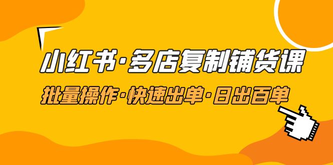 小红书·多店复制铺货课,批量操作·快速出单·日出百单（更新2023年2月）(“掌握小红书多店复制铺货技巧,助力电商业务快速发展”)-AIGC资源中心