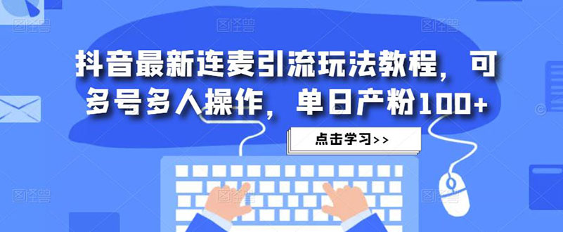 抖音最新连麦引流玩法教程,可多号多人操作,单日产粉100+(抖音最新连麦引流玩法,单日产粉100+,多号操作轻松吸粉)-AIGC资源中心
