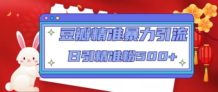 豆瓣精准暴力引流,日引精准粉500+【12视频课】(掌握豆瓣精准暴力引流技巧,日引精准粉500+)-AIGC资源中心