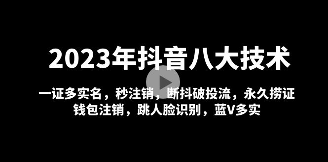 2023年抖音八大技术,一证多实名秒注销断抖破投流永久捞证钱包注销等!(2023年抖音八大技术解析)-AIGC资源中心