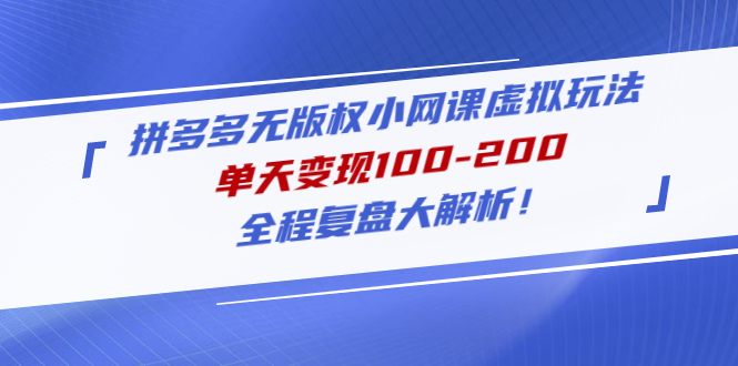 拼多多无版权小网课虚拟玩法,单天变现100-200,全程复盘大解析!(拼多多无版权小网课虚拟项目复盘及操作指南)-AIGC资源中心