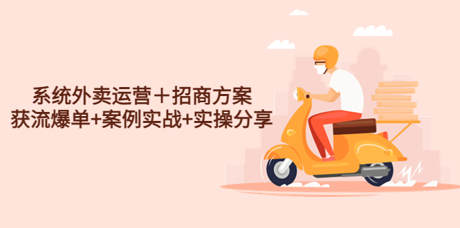 系统外卖运营＋招商方案,获流爆单+案例实战+实操分享!(《（4712期）系统外卖运营＋招商方案》助力商家突破单量瓶颈,实现外卖业务增长)-AIGC资源中心