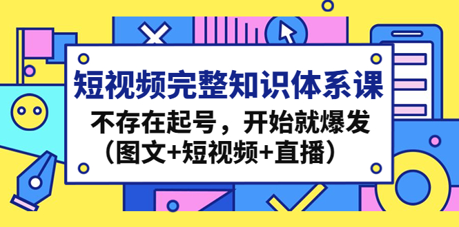 短视频完整知识体系课,不存在起号,开始就爆发（图文+短视频+直播）(全面掌握短视频制作技巧,助力您在短视频行业脱颖而出!)-AIGC资源中心