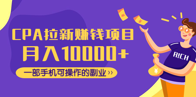CPA拉新赚钱项目,月入10000+一部手机可操作的副业!(CPA拉新赚钱项目,一部手机即可实现月入过万的副业!)-AIGC资源中心
