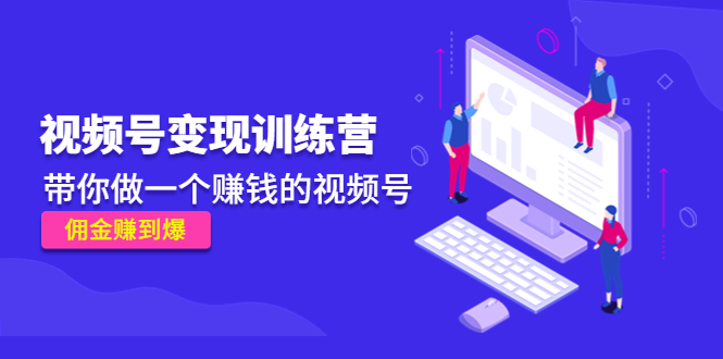 《视频号变现训练营》带你做一个赚钱的视频号,佣金赚到爆!(《视频号变现训练营》全方位解析视频号运营与变现策略)-AIGC资源中心