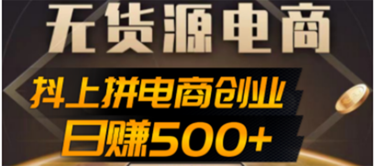 抖上拼无货源电商创业项目、外面收费12800,日赚500+的案例解析参考(抖上拼无货源电商创业项目低成本互联网创业新机遇)-AIGC资源中心