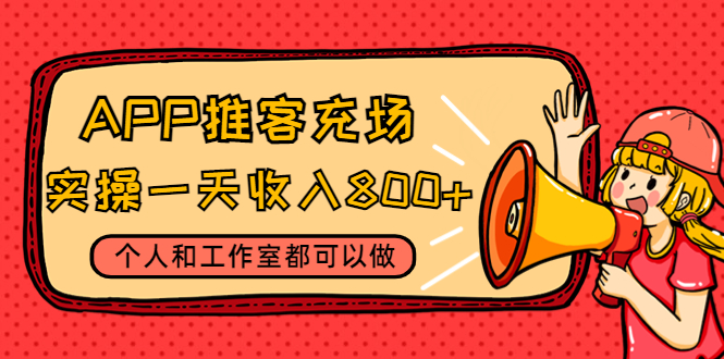 APP推客充场,实操一天收入800+个人和工作室都可以做(视频教程+渠道)(APP推客充场项目个人和工作室的增收新途径)-AIGC资源中心