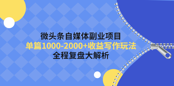 微头条自媒体副业项目,单篇1000-2000+收益写作玩法,全程复盘大解析!(微头条自媒体副业项目单篇1000-2000+收益的写作玩法及全程复盘解析)-AIGC资源中心