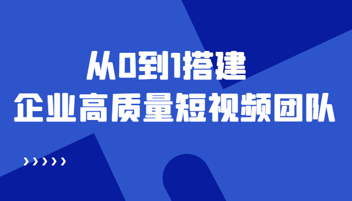 老板必学12节课,教你从0到1搭建企业高质量短视频团队,解决你的搭建难题(“老板必学12节课程教你打造高效短视频团队”)-AIGC资源中心