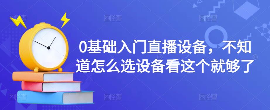 0基础入门直播设备,不知道怎么选设备看这个就够了(【直播设备选购指南】从0开始,让你轻松成为直播达人!)-AIGC资源中心