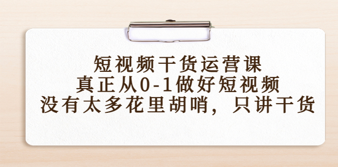 短视频干货运营课,真正从0-1做好短视频,没有太多花里胡哨,只讲干货(掌握短视频运营核心技巧,助力作品成为爆款)-AIGC资源中心