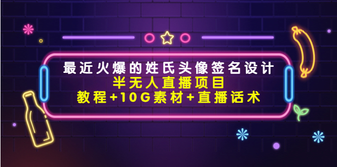 最近火爆的姓氏头像签名设计半无人直播项目（教程+10G素材+直播话术）(全面解析姓氏头像签名设计半无人直播项目及其实施策略)-AIGC资源中心