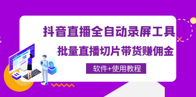 抖音直播全自动录屏录制工具,批量直播切片带货赚佣金（软件+使用教程）(利用抖音直播全自动录屏录制工具,开启你的直播带货之旅)-AIGC资源中心