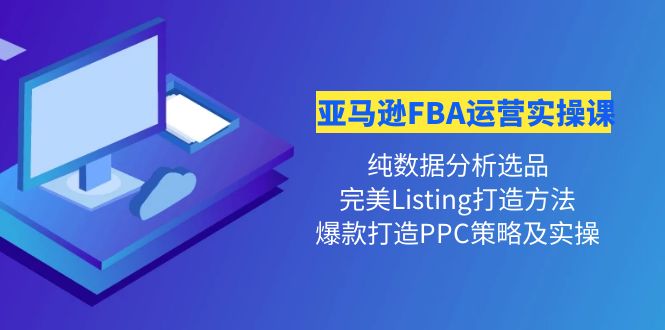 亚马逊FBA运营实操课纯数据分析选品+完美Listing打造+爆款打造PPC策略实操(全面掌握亚马逊FBA运营技巧,实现产品爆款打造)-AIGC资源中心
