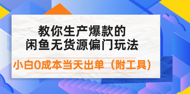 外面卖1999生产闲鱼爆款的无货源偏门玩法,小白0成本当天出单（附工具）(无货源偏门玩法小白0成本当天出单的闲鱼爆款制造指南)-AIGC资源中心