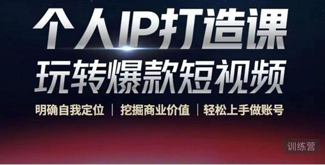 个人IP打造课-玩转爆款短视频,明确自我定位|挖掘商业价值|轻松上手做账号(掌握个人IP打造技巧,开启短视频创业之路)-AIGC资源中心