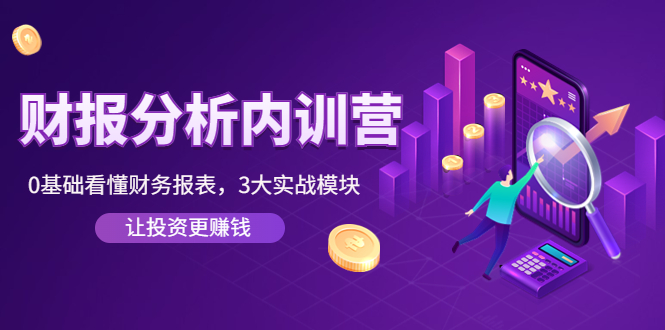 《财报分析内训营》0基础看懂财务报表,3大应用实战模块,让投资更赚钱(《财报分析内训营》零基础掌握财务报表阅读与分析技巧,提升投资决策能力。)-AIGC资源中心